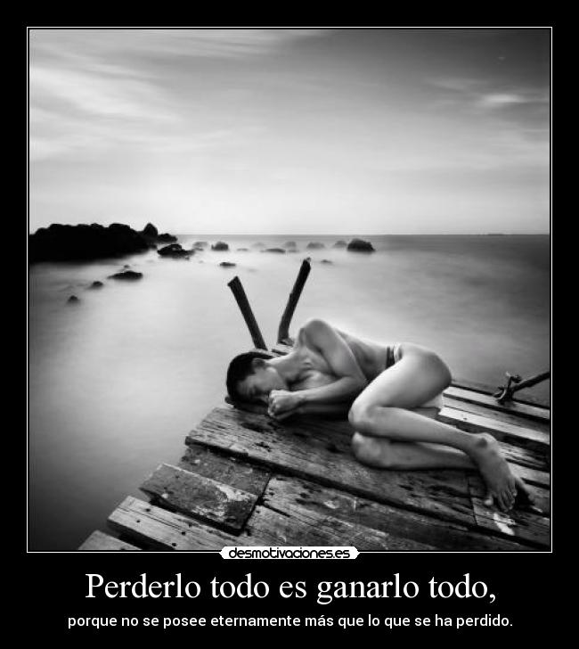Perderlo todo es ganarlo todo, -