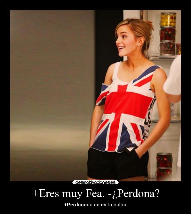 +Eres muy Fea. -¿Perdona? - 