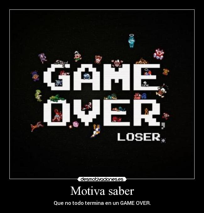 Motiva saber - Que no todo termina en un GAME OVER.
