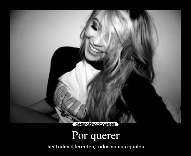 Por querer - ser todos diferentes, todos somos iguales