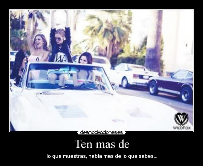 Ten mas de - lo que muestras, habla mas de lo que sabes...
