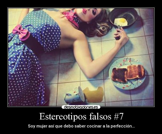 Estereotipos falsos #7 - Soy mujer así que debo saber cocinar a la perfección...