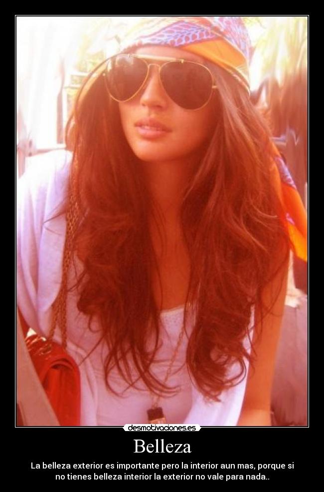 Belleza - La belleza exterior es importante pero la interior aun mas, porque si
no tienes belleza interior la exterior no vale para nada..