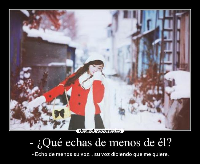 - ¿Qué echas de menos de él? -