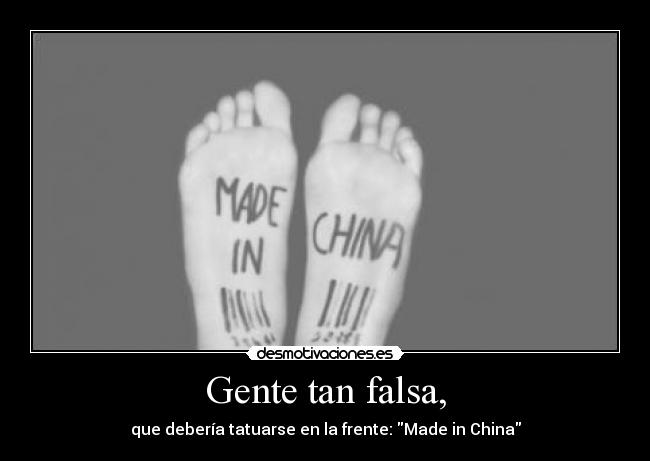 Gente tan falsa, - que debería tatuarse en la frente: Made in China