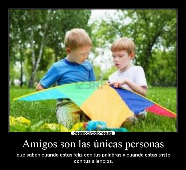 Amigos son las únicas personas - que saben cuando estas feliz con tus palabras y cuando estas triste con tus silencios.
