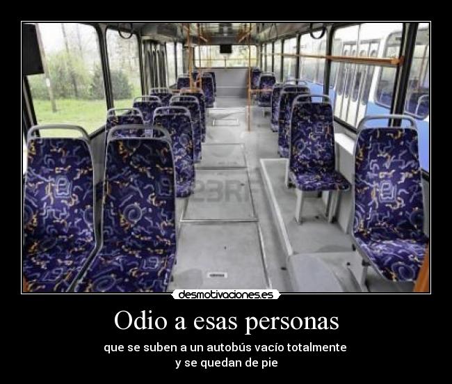 Odio a esas personas - que se suben a un autobús vacío totalmente
y se quedan de pie