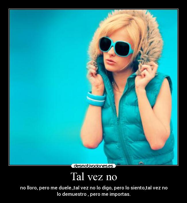 Tal vez no - no lloro, pero me duele.,tal vez no lo digo, pero lo siento,tal vez no
lo demuestro , pero me importas.