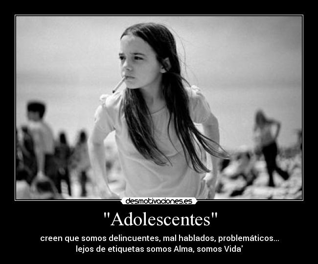 Adolescentes - creen que somos delincuentes, mal hablados, problemáticos...
lejos de etiquetas somos Alma, somos Vida♥