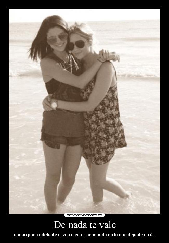 De nada te vale - dar un paso adelante si vas a estar pensando en lo que dejaste atrás.