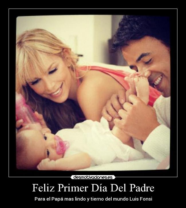 Feliz Primer Día Del Padre - Para el Papá mas lindo y tierno del mundo Luis Fonsi