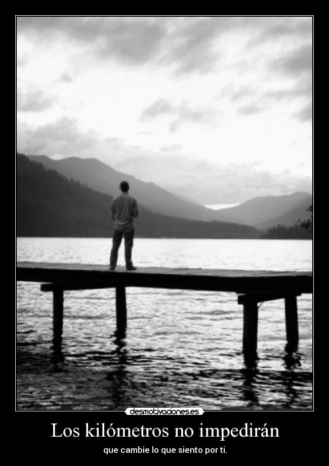Los kilómetros no impedirán - que cambie lo que siento por ti.