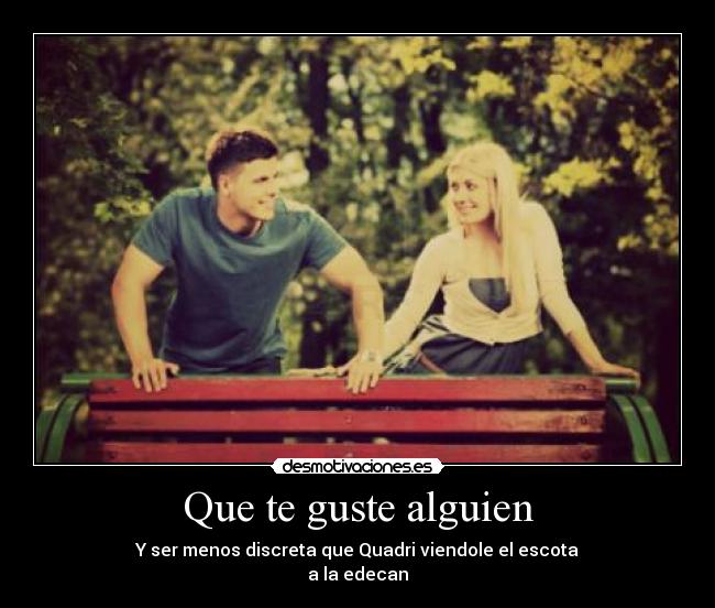 Que te guste alguien - Y ser menos discreta que Quadri viendole el escota
a la edecan