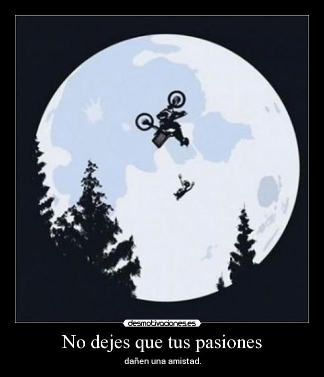 No dejes que tus pasiones - dañen una amistad.