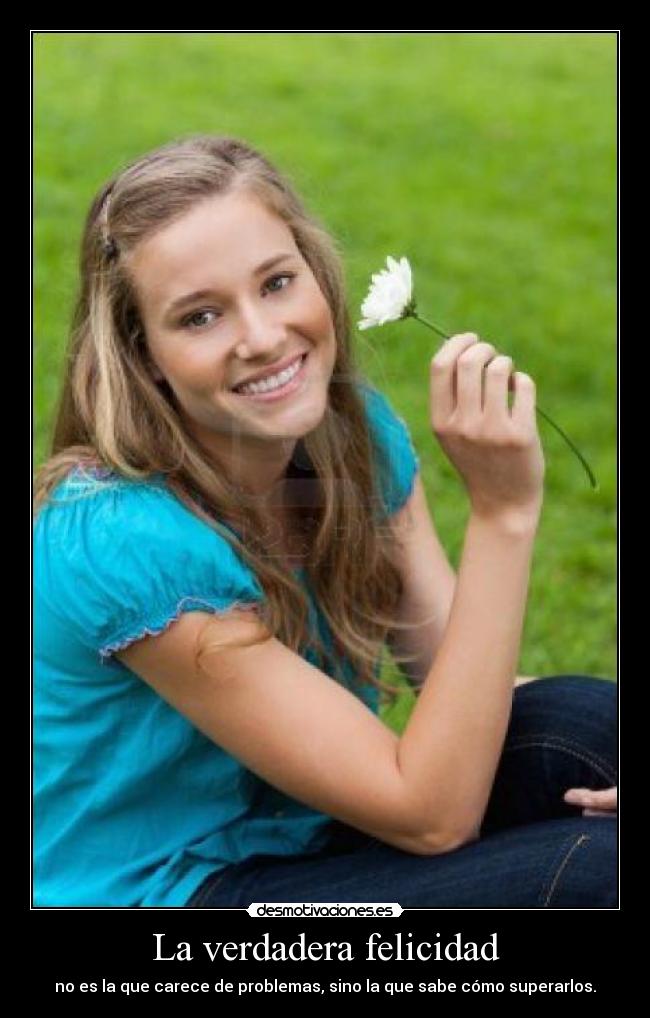 La verdadera felicidad - no es la que carece de problemas, sino la que sabe cómo superarlos.