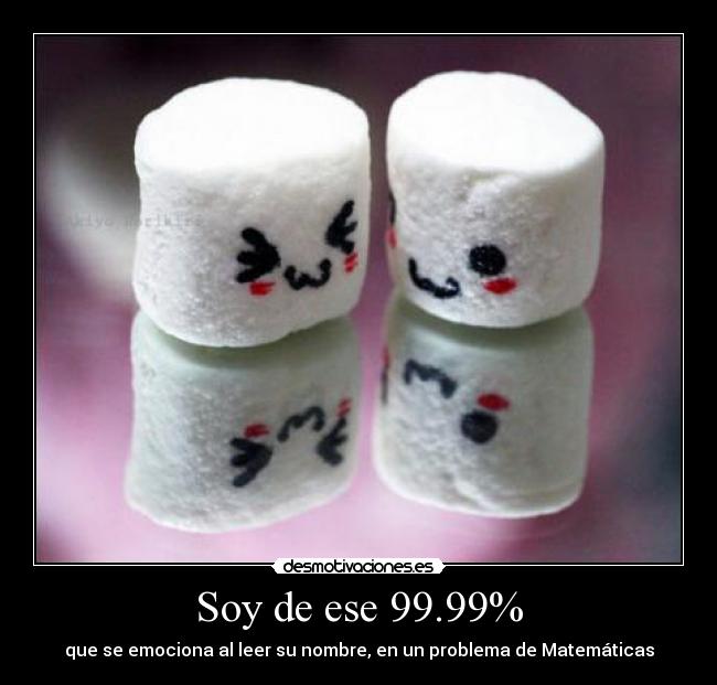 Soy de ese 99.99% - que se emociona al leer su nombre, en un problema de Matemáticas