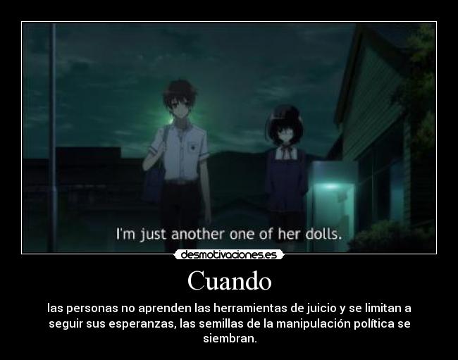 Cuando - las personas no aprenden las herramientas de juicio y se limitan a
seguir sus esperanzas, las semillas de la manipulación política se
siembran.