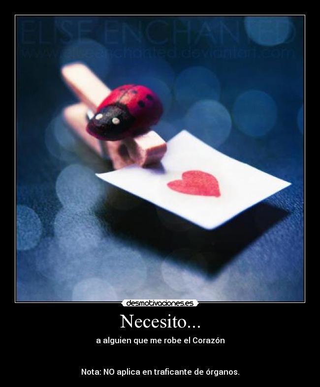 Necesito... - a alguien que me robe el Corazón
Nota: NO aplica en traficante de órganos.
