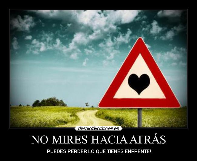 NO MIRES HACIA ATRÁS - PUEDES PERDER LO QUE TIENES ENFRENTE!