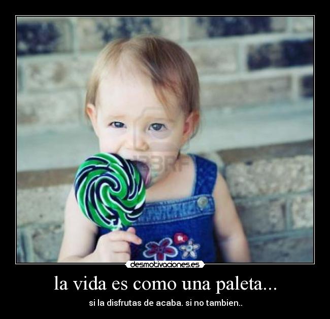 la vida es como una paleta... - si la disfrutas de acaba. si no tambien..
