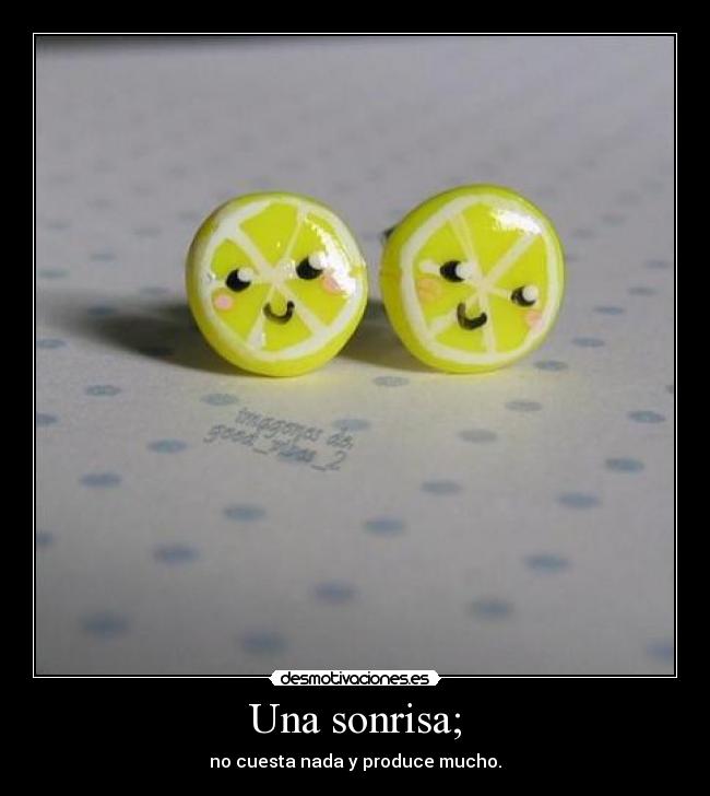 Una sonrisa; - no cuesta nada y produce mucho.