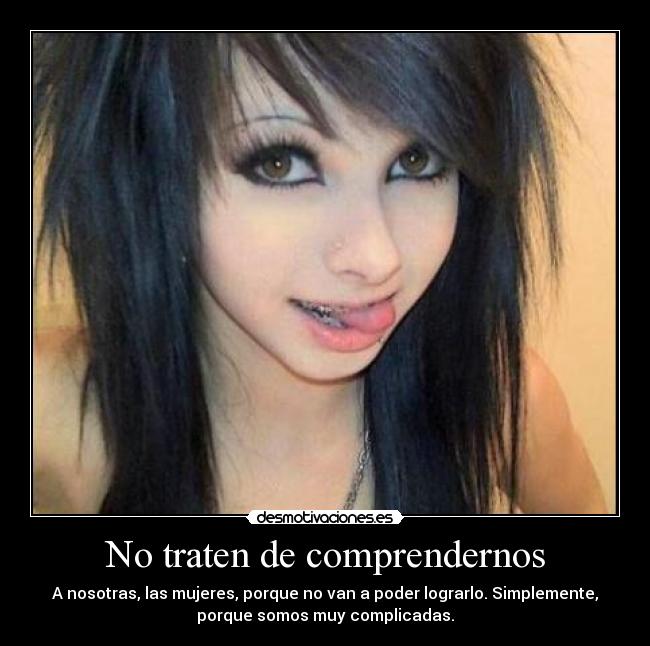 No traten de comprendernos - A nosotras, las mujeres, porque no van a poder lograrlo. Simplemente,
porque somos muy complicadas.