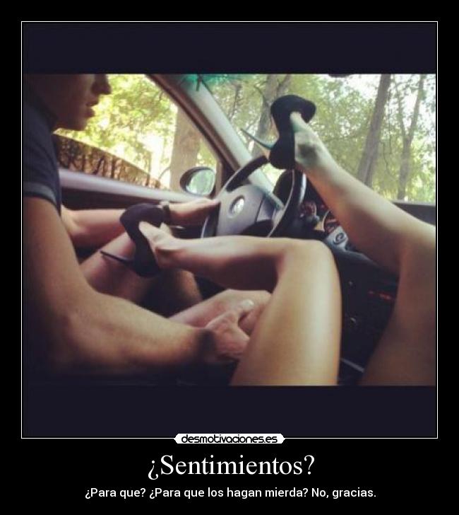 ¿Sentimientos? - ¿Para que? ¿Para que los hagan mierda? No, gracias.