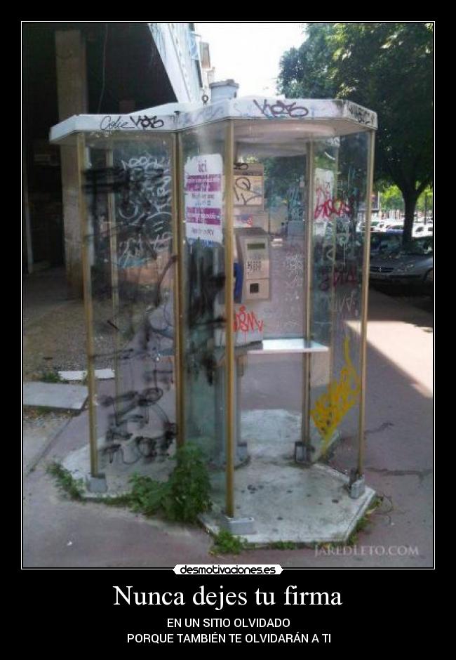 Nunca dejes tu firma - EN UN SITIO OLVIDADO
PORQUE TAMBIÉN TE OLVIDARÁN A TI