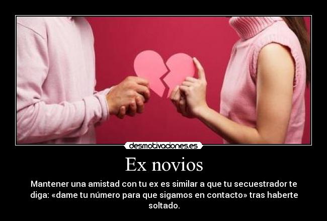 Ex novios - Mantener una amistad con tu ex es similar a que tu secuestrador te
diga: «dame tu número para que sigamos en contacto» tras haberte
soltado.