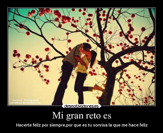 Mi gran reto es - Hacerte feliz por siempre,por que es tu sonrisa la que me hace feliz