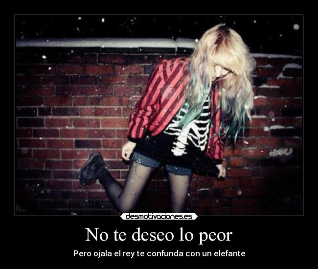 No te deseo lo peor - Pero ojala el rey te confunda con un elefante