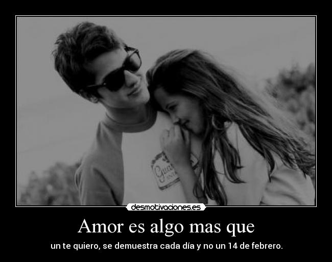 Amor es algo mas que - un te quiero, se demuestra cada día y no un 14 de febrero.