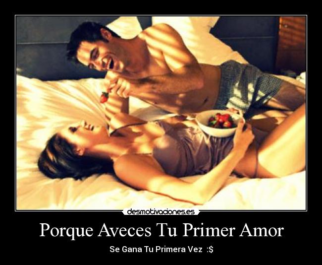 Porque Aveces Tu Primer Amor - Se Gana Tu Primera Vez :$