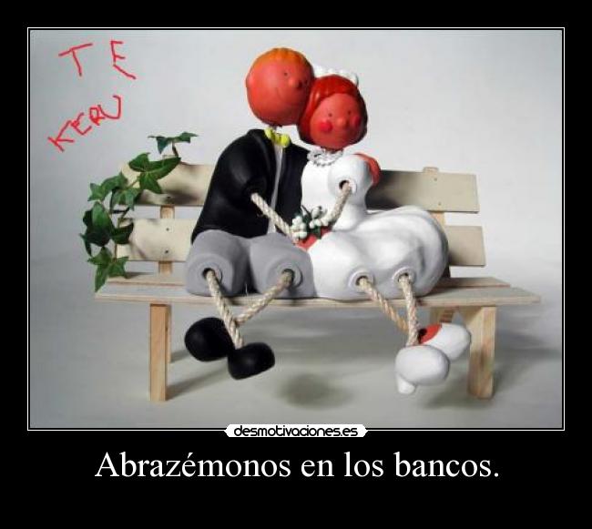 Abrazémonos en los bancos. -