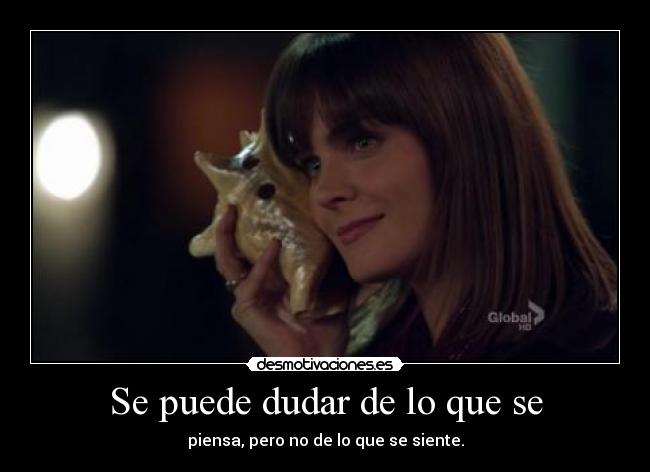 Se puede dudar de lo que se - piensa, pero no de lo que se siente.