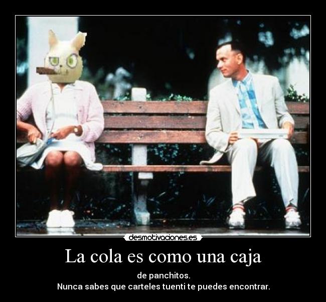 La cola es como una caja - de panchitos.
Nunca sabes que carteles tuenti te puedes encontrar.