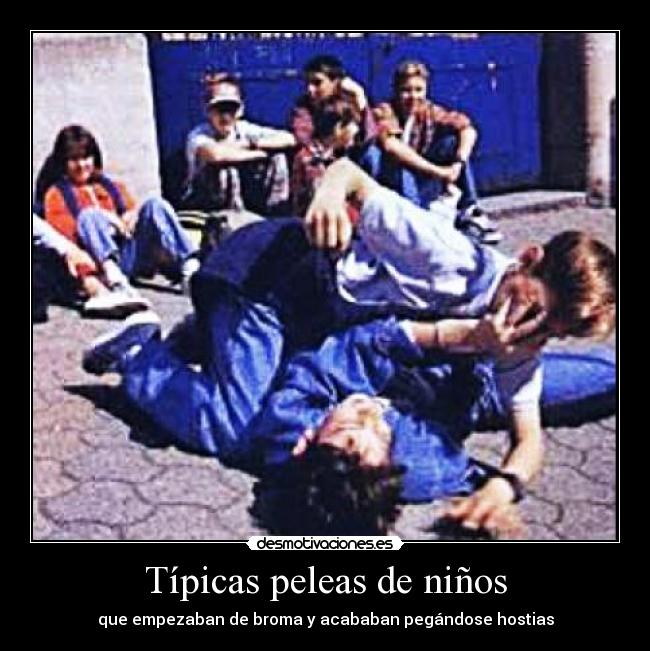 Típicas peleas de niños - que empezaban de broma y acababan pegándose hostias
