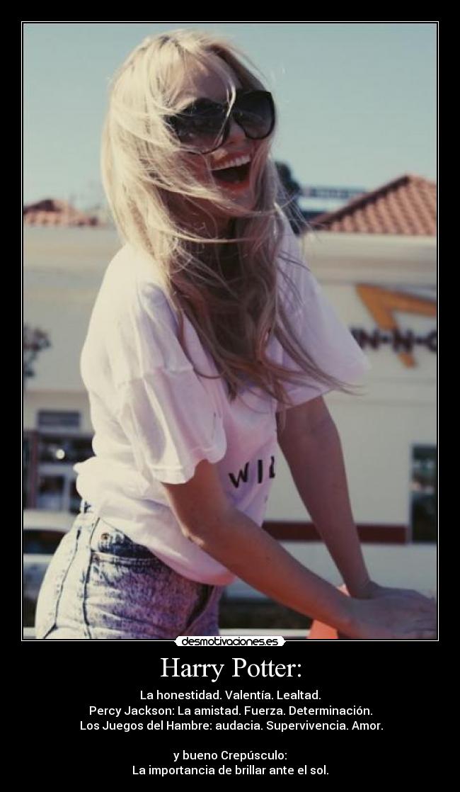 Harry Potter: - La honestidad. Valentía. Lealtad.
Percy Jackson: La amistad. Fuerza. Determinación.
Los Juegos del Hambre: audacia. Supervivencia. Amor.
y bueno Crepúsculo:
La importancia de brillar ante el sol.