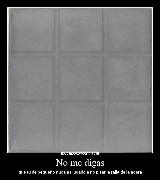 No me digas - que tu de pequeño nuca as jugado a no pisar la ralla de la acera