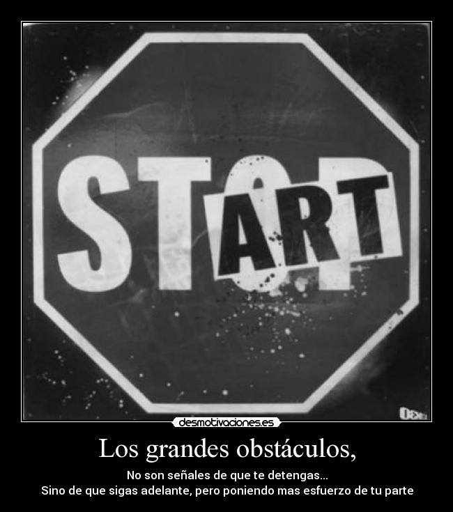 Los grandes obstáculos, - No son señales de que te detengas...
Sino de que sigas adelante, pero poniendo mas esfuerzo de tu parte