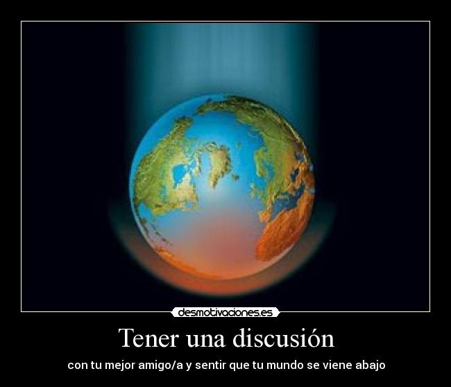 Tener una discusión - con tu mejor amigo/a y sentir que tu mundo se viene abajo