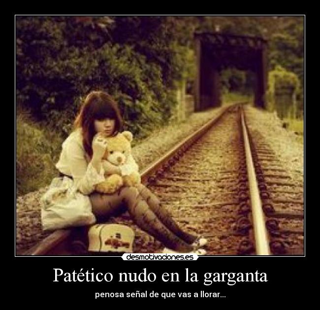 Patético nudo en la garganta - penosa señal de que vas a llorar...