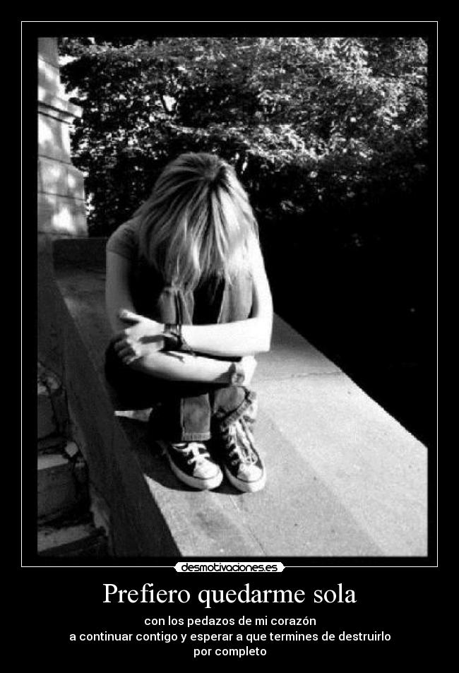 Prefiero quedarme sola - con los pedazos de mi corazón
a continuar contigo y esperar a que termines de destruirlo
por completo