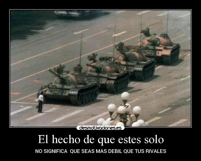 El hecho de que estes solo - NO SIGNIFICA QUE SEAS MAS DEBIL QUE TUS RIVALES