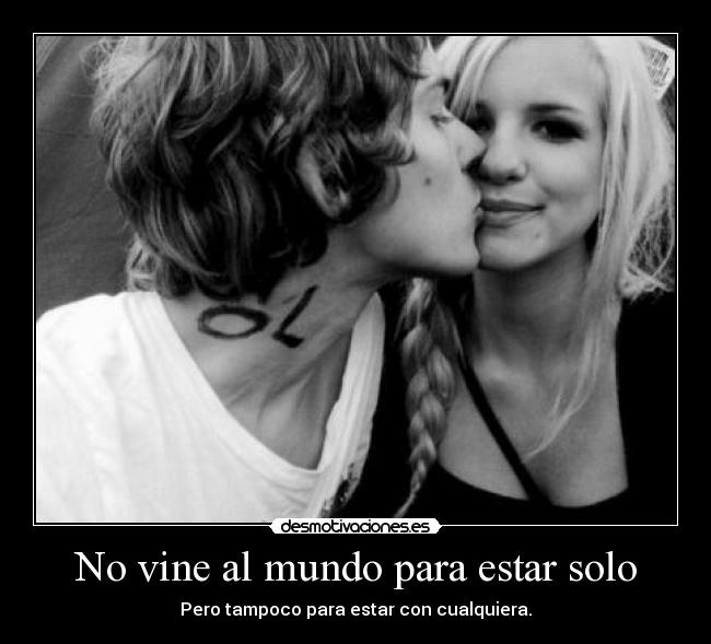 No vine al mundo para estar solo - Pero tampoco para estar con cualquiera.