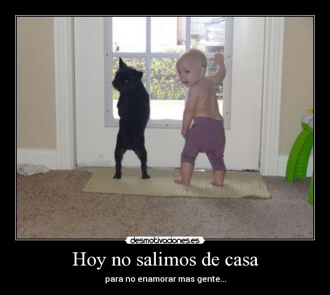 Hoy no salimos de casa - para no enamorar mas gente...