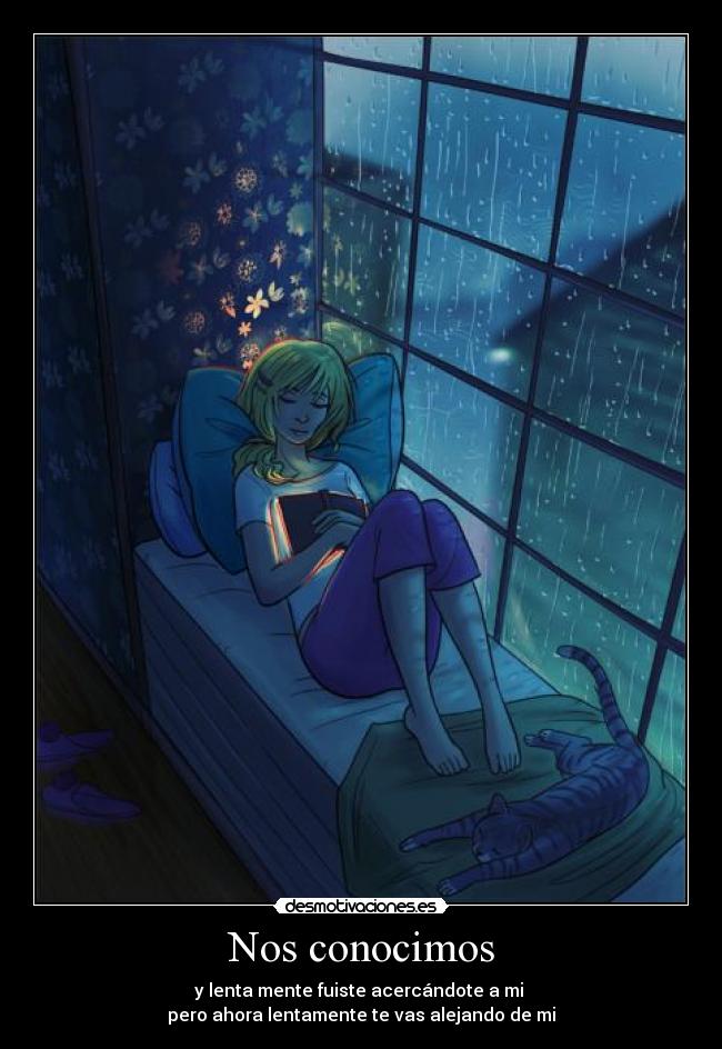 Nos conocimos - y lenta mente fuiste acercándote a mi
pero ahora lentamente te vas alejando de mi