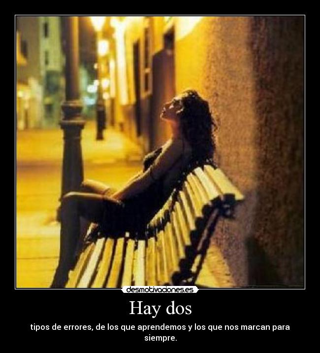 Hay dos - tipos de errores, de los que aprendemos y los que nos marcan para siempre.