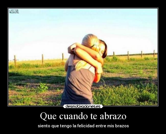 Que cuando te abrazo - siento que tengo la felicidad entre mis brazos