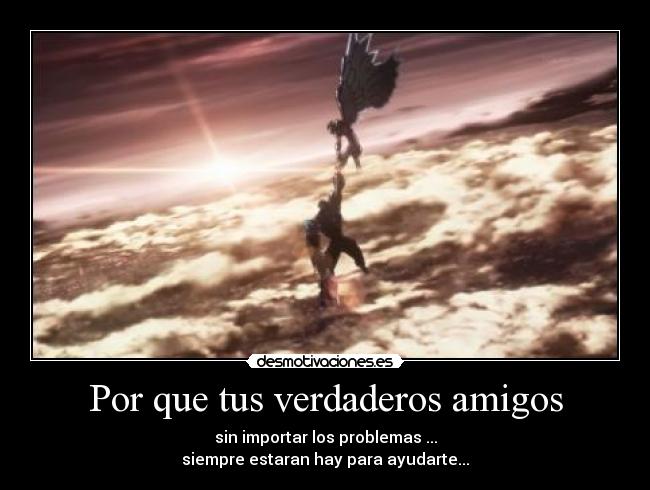 Por que tus verdaderos amigos - sin importar los problemas ...
siempre estaran hay para ayudarte...